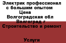 Электрик профессионал с большим опытом. › Цена ­ 300 - Волгоградская обл., Волгоград г. Строительство и ремонт » Услуги   